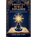 The Gnostic Bible Explained: Discover the Lost Gospels of Thomas, Mary, and Philip with clear historical background and spiritual lessons for today