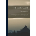 The Merv Oasis: Travels and Adventures East of the Caspian During the Years 1879-80-81 Including Five Months' Residence Among the Tekkés of Merv; Volu