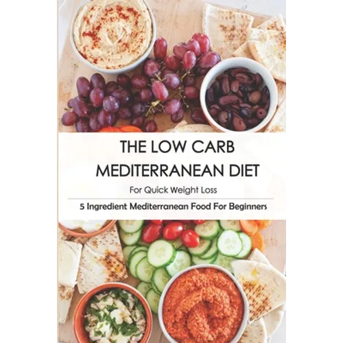 The Low Carb Mediterranean Diet For Quick Weight Loss_ 5 Ingredient Mediterranean Food For Beginners: 30-Minute Mediterranean Diet Cookbook