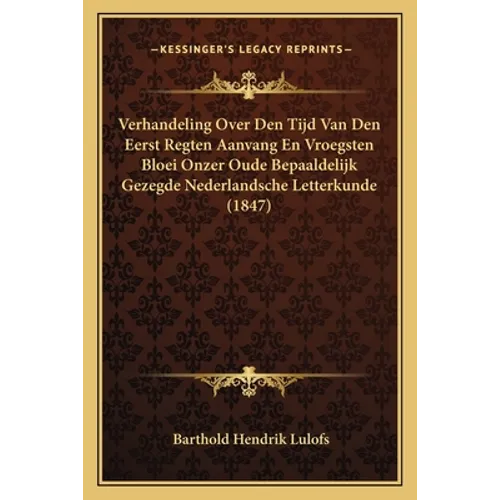 Verhandeling Over Den Tijd Van Den Eerst Regten Aanvang En Vroegsten Bloei Onzer Oude Bepaaldelijk Gezegde Nederlandsche Letterkunde (1847)