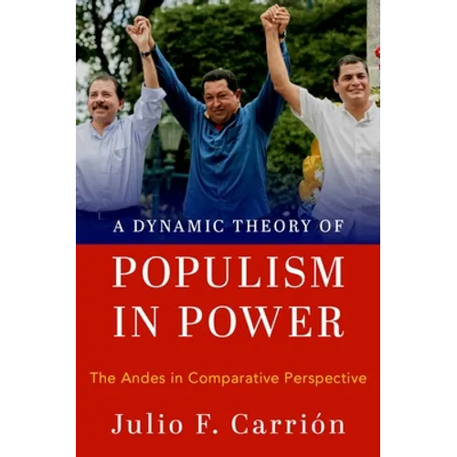 A Dynamic Theory of Populism in Power: The Andes in Comparative Perspective