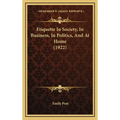Etiquette In Society, In Business, In Politics, And At Home (1922)