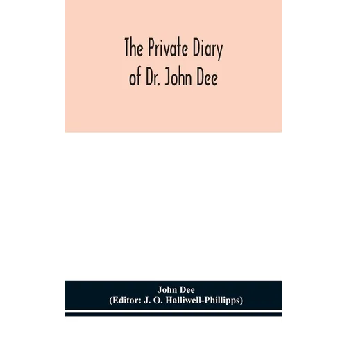 The private diary of Dr. John Dee: and the catalogue of his library of manuscripts, from the original manuscripts in the Ashmolean museum at Oxford, a