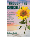 Through the Concrete: A Memoir of Breaking Cycles, Reclaiming Faith, and Becoming Whole
