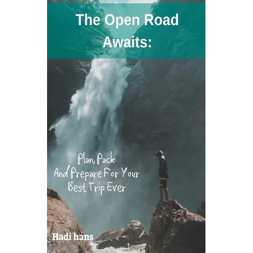 The Open Road Awaits: Plan, Pack And Prepare For Your Best Trip Ever