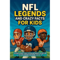 NFL Legends and Crazy Facts for Kids: 333 Mind-Blowing Stories, Records and Moments for Boys and Girls Who Love American Football, Ages 8 - 12