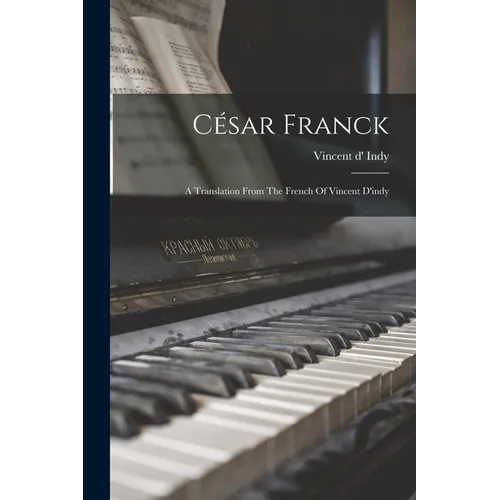 César Franck: A Translation From The French Of Vincent D'indy
