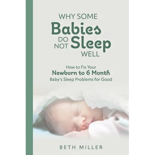 Why Some Babies Do Not Sleep Well: How to Fix Your Newborn to 6 Month Baby's Sleep Problems for Good