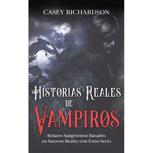 Historias Reales de Vampiros: Relatos Sangrientos Basados en Sucesos Reales con estos Seres
