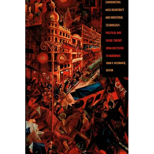 Confronting Mass Democracy and Industrial Technology: Political and Social Theory from Nietzsche to Habermas