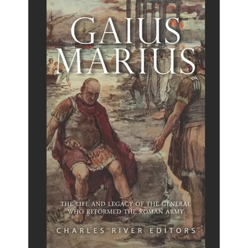 Gaius Marius: The Life and Legacy of the General Who Reformed the Roman Army