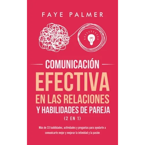 Comunicación Efectiva en las Relaciones y Habilidades de Pareja (2 en 1): Más de 33 habilidades, actividades y preguntas para ayudarte a comunicarte m