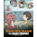 Teach Your Dragon to Make Friends: A Dragon Book To Teach Kids How To Make New Friends. A Cute Children Story To Teach Children About Friendship and S