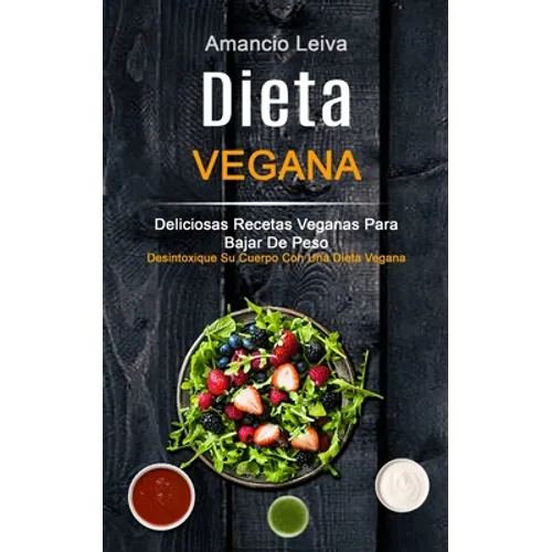 Dieta Vegana: Deliciosas Recetas Veganas Para Bajar De Peso (Desintoxique Su Cuerpo Con Una Dieta Vegana)