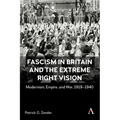 Fascism in Britain and the Extreme Right Vision: Modernism, Empire and War, 1919-1940