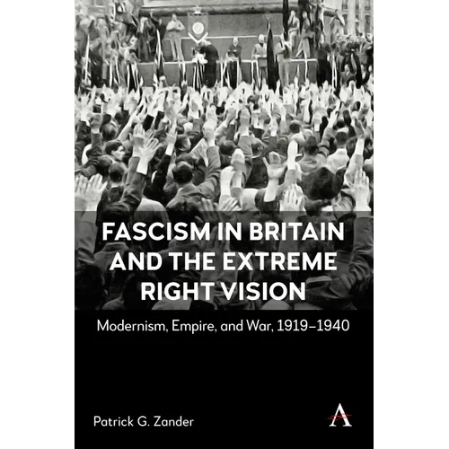 Fascism in Britain and the Extreme Right Vision: Modernism, Empire and War, 1919-1940