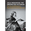 Julia Wedgwood, the Unexpected Victorian: The Life and Writing of a Remarkable Female Intellectual