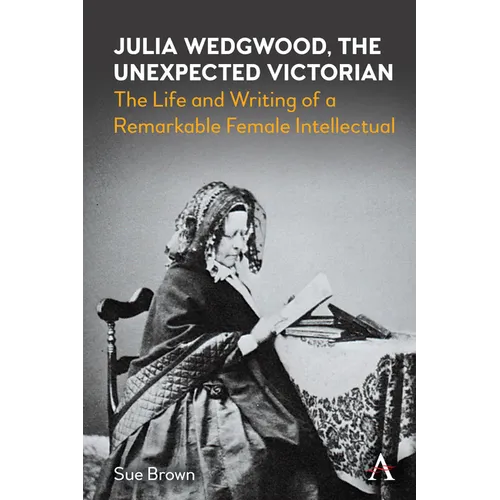 Julia Wedgwood, the Unexpected Victorian: The Life and Writing of a Remarkable Female Intellectual