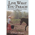 Live What You Preach: One Family's Struggle to Live a Simple, Organic Lifestyle