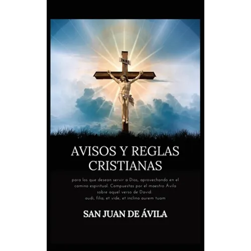 Avisos y reglas cristianas: para los que desean servir a Dios, aprovechando en el camino espiritual. Compuestas por el maestro Ávila sobre aquel verso