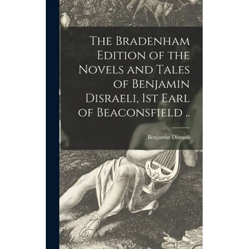 The Bradenham Edition of the Novels and Tales of Benjamin Disraeli, 1st Earl of Beaconsfield ..