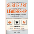 The Subtle Art of Leadership: Build Trust and Inspire Action with Small, Strategic Moves. Lead with Clarity, Confidence, and Care.