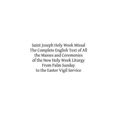 Saint Joseph Holy Week Missal: The Complete English Text of All the Masses and Ceremonies of the New Holy Week Liturgy From Palm Sunday to the Easter
