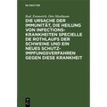 Die Ursache Der Immunität, Die Heilung Von Infectionskrankheiten Specielle de Rothlaufs Der Schweine Und Ein Neues Schutzimpfungsverfahren Gegen Diese
