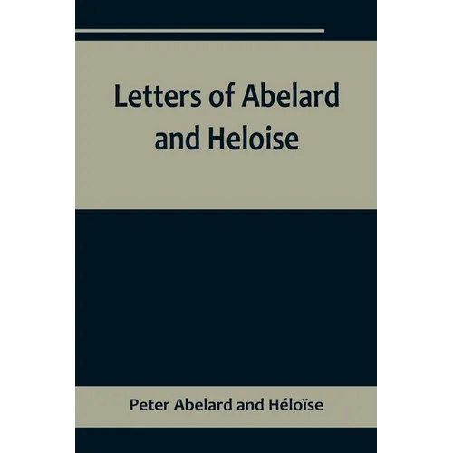 Letters of Abelard and Heloise, To which is prefix'd a particular account of their lives, amours, and misfortunes