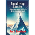 Simplifying Success: A No-Nonsense Guide to Achieving Your Goals: A No-Nonsense Guide to Achieving Your Goals