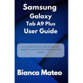 Samsung Galaxy Tab A9 Plus User Guide: A Complete Step-by-Step Manual with Useful Tips and Tricks for Beginners and Seniors