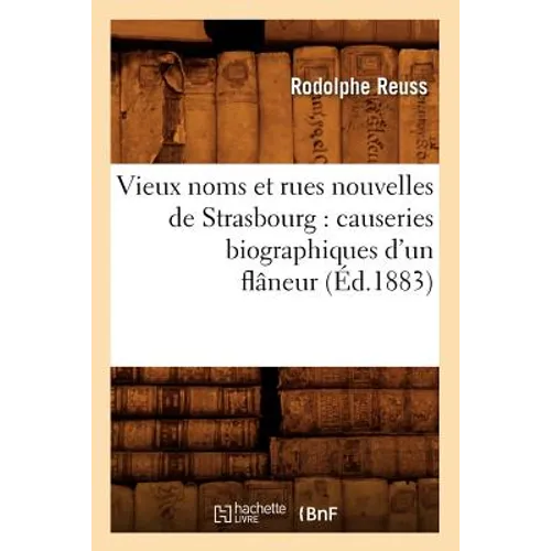Vieux Noms Et Rues Nouvelles de Strasbourg: Causeries Biographiques d'Un Flâneur (Éd.1883)