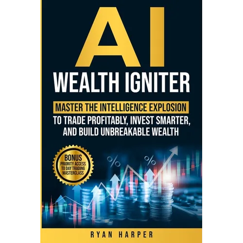 AI Wealth Igniter: Master the Intelligence Explosion to Trade Profitably, Invest Smarter, and Build Unbreakable Wealth