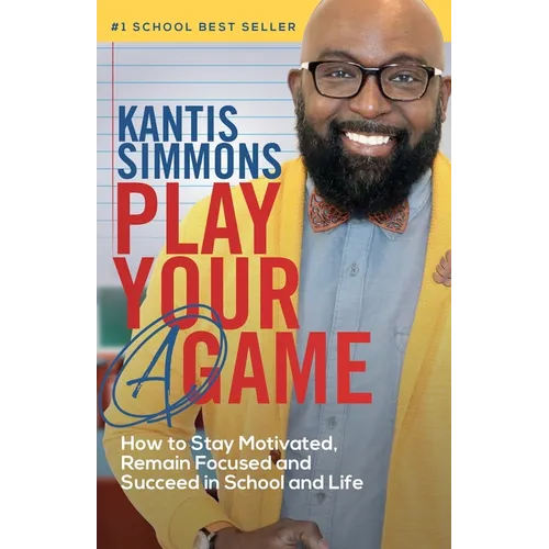 Play Your "A" Game: How to Stay Motivated, Remain Focused, and Succeed in School and life