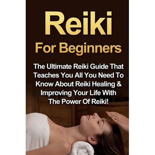 Reiki For Beginners: The Ultimate Reiki Guide That Teaches You All You Need To Know About Reiki Healing & Improving Your Life With The Power Of Reiki!