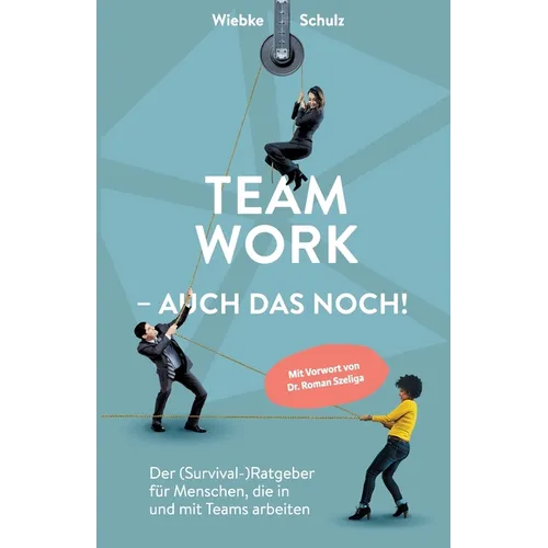 Teamwork - auch das noch!: Der (Survival-)Ratgeber für Menschen, die in und mit Teams arbeiten.