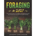 Foraging in 2021: The Ultimate Guide to Foraging and Preparing Edible Wild Plants With Over 50 Plant Based Recipes