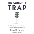 The Certainty Trap: Why We Need to Question Ourselves More--And How We Can Judge Others Less