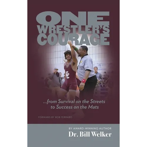 One Wrestler's Courage: ... from Survival on the Streets to Success on the Mats