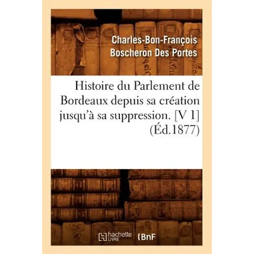 Histoire du Parlement de Bordeaux depuis sa création jusqu'à sa suppression. [V 1] (Éd.1877)