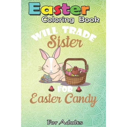 Easter Coloring Book For Adults: Bunny Eat Chocolate Eggs Will Trade Sister For Easter An Adult Easter Coloring Book For Teens & Adults - Great Gifts