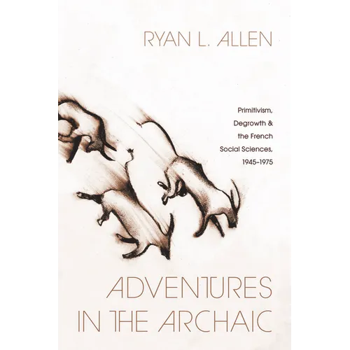 Adventures in the Archaic: Primitivism, Degrowth, and the French Social Sciences, 1945-1975