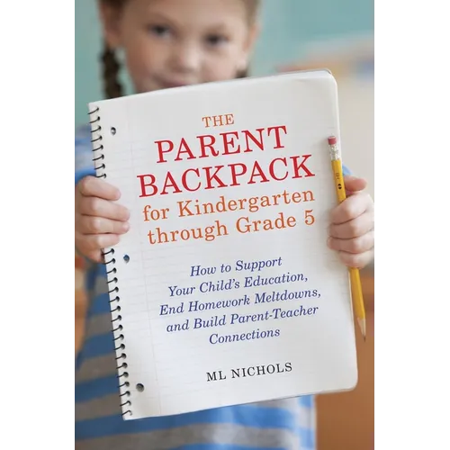 The Parent Backpack for Kindergarten through Grade 5: How to Support Your Child's Education, End Homework Meltdowns, and Build Parent-Teacher Connecti