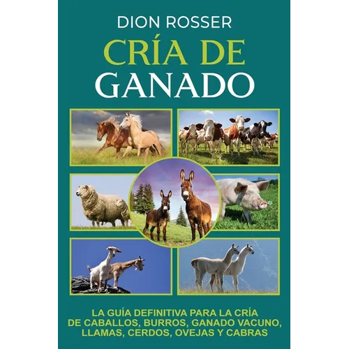 Cría de ganado: La guía definitiva para la cría de caballos, burros, ganado vacuno, llamas, cerdos, ovejas y cabras