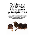 Iniciar un negocio de cría de perros Libro para principiantes: Guía del criador para obtener dinero gratis, artículos para el negocio canino, manejar
