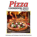 Pizza Cookbook 2021 for Beginner: 150 Recipes and Techniques From My Wood Fired Oven