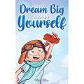 Dream Big and Be Yourself: A Collection of Inspiring Stories for Boys about Self-Esteem, Confidence, Courage, and Friendship