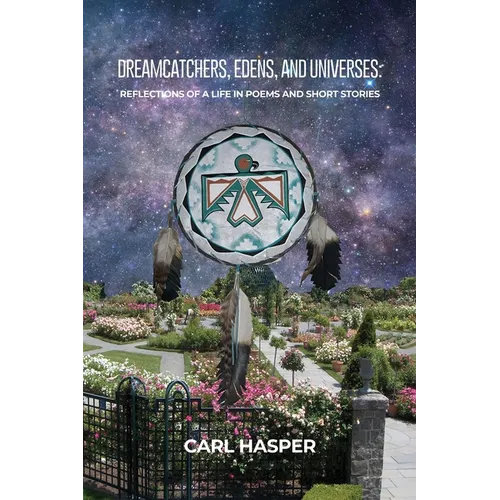 Dreamcatchers, Edens, and Universes: Reflections of a Life in Poems and Short Stories