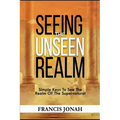 Seeing The Unseen Realm: Simple Keys to See The Realm of The Supernatural