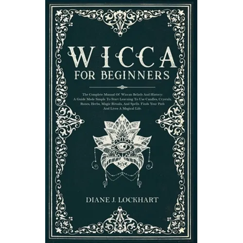 Wicca for Beginners: The Complete Manual Of Wiccan Beliefs And History: A Guide Made Simple To Start Learning To Use Candles, Crystals, Run